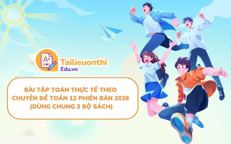 Bài Tập Toán Thực Tế Theo Chuyên Đề Toán 12 Phiên Bản 2026 (Dùng Chung 3 Bộ Sách)